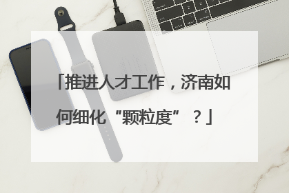 推进人才工作，济南如何细化“颗粒度”？