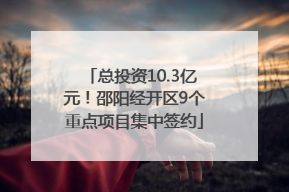 总投资10.3亿元！邵阳经开区9个重点项目集中签约