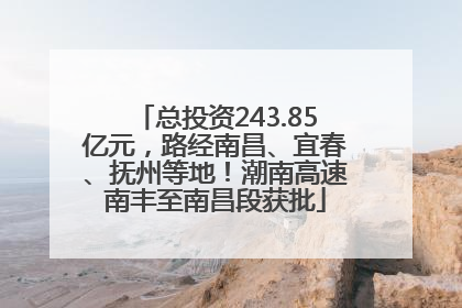总投资243.85亿元，路经南昌、宜春、抚州等地！潮南高速南丰至南昌段获批