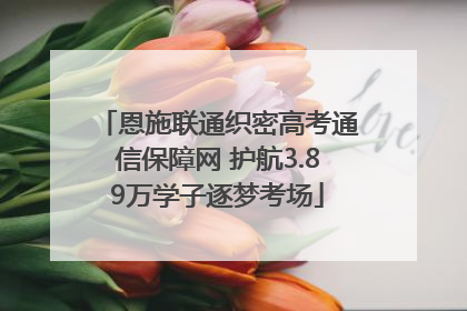 恩施联通织密高考通信保障网 护航3.89万学子逐梦考场