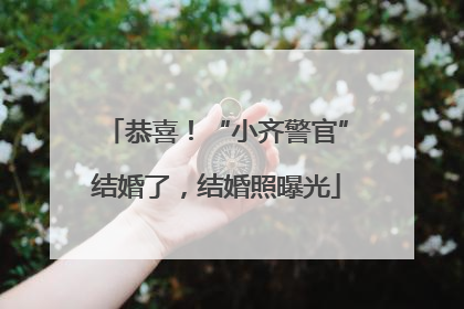 恭喜！“小齐警官”结婚了，结婚照曝光