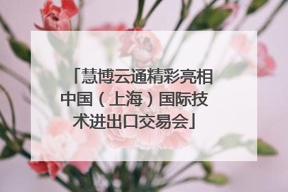慧博云通精彩亮相中国（上海）国际技术进出口交易会