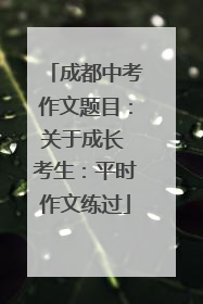 成都中考作文题目：关于成长 考生：平时作文练过