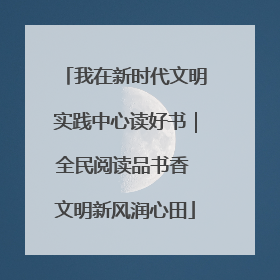 我在新时代文明实践中心读好书｜全民阅读品书香 文明新风润心田