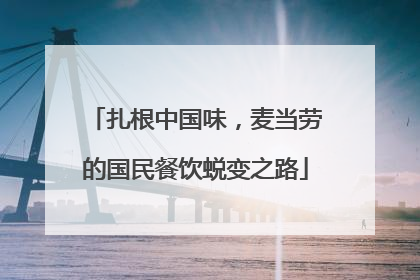 扎根中国味，麦当劳的国民餐饮蜕变之路