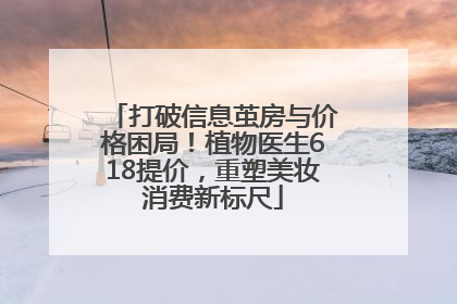 打破信息茧房与价格困局！植物医生618提价，重塑美妆消费新标尺
