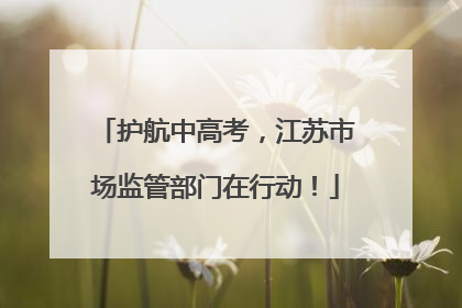 护航中高考，江苏市场监管部门在行动！
