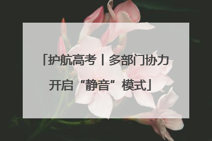 护航高考丨多部门协力 开启“静音”模式