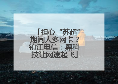 担心“苏超”期间人多网卡？镇江电信：黑科技让网速起飞