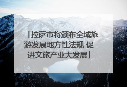 拉萨市将颁布全域旅游发展地方性法规 促进文旅产业大发展