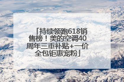 持续领跑618销售榜！美的空调40周年三重补贴+一价全包钜惠宠粉
