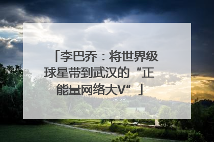 李巴乔：将世界级球星带到武汉的“正能量网络大V”