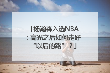 杨瀚森入选NBA：高光之后如何走好“以后的路”？