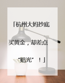 杭州大妈抄底买黄金，却差点“赔光”！