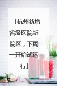 杭州新增省级医院新院区，下周一开始试运行