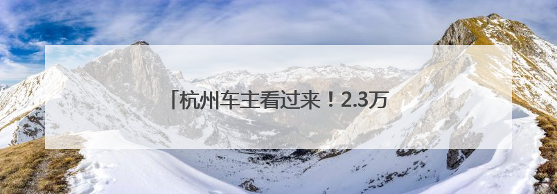 杭州车主看过来！2.3万个泊位停车包月明起开办