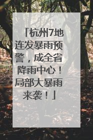 杭州7地连发暴雨预警，成全省降雨中心！局部大暴雨来袭！