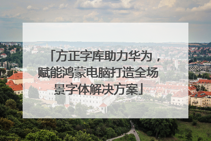 方正字库助力华为，赋能鸿蒙电脑打造全场景字体解决方案
