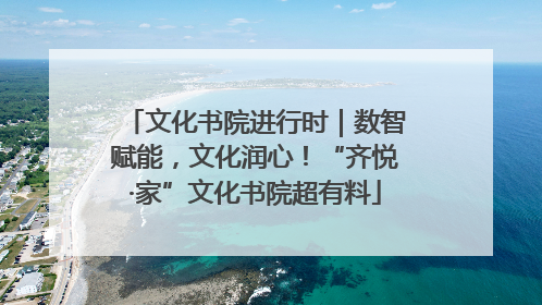 文化书院进行时｜数智赋能，文化润心！“齐悦·家”文化书院超有料