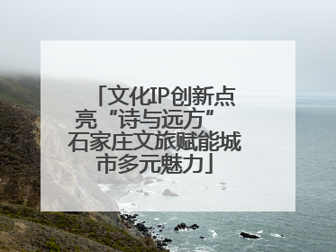 文化IP创新点亮“诗与远方” 石家庄文旅赋能城市多元魅力