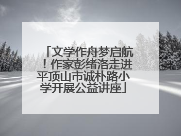 文学作舟梦启航！作家彭绪洛走进平顶山市诚朴路小学开展公益讲座