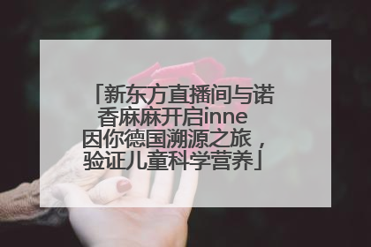 新东方直播间与诺香麻麻开启inne因你德国溯源之旅，验证儿童科学营养