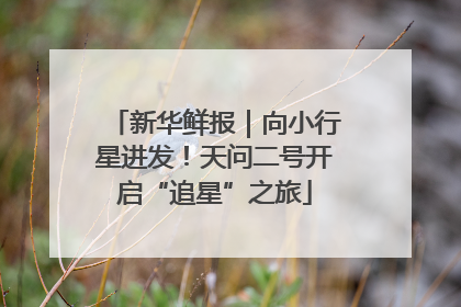 新华鲜报｜向小行星进发！天问二号开启“追星”之旅