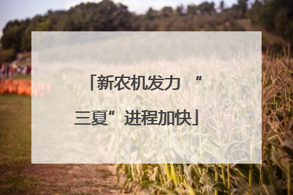 新农机发力 “三夏”进程加快