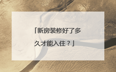 新房装修好了多久才能入住？