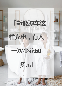 新能源车这样充电，有人一次少花60多元
