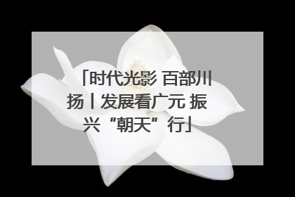 时代光影 百部川扬丨发展看广元 振兴“朝天”行