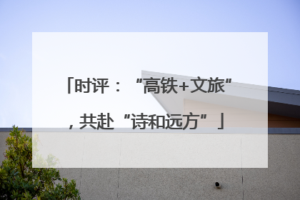 时评：“高铁+文旅”，共赴“诗和远方”