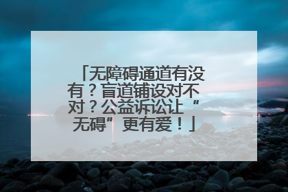 无障碍通道有没有？盲道铺设对不对？公益诉讼让“无碍”更有爱！