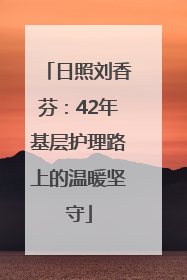 日照刘香芬：42年基层护理路上的温暖坚守