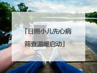 日照小儿先心病筛查温暖启动