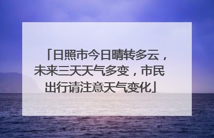 日照市今日晴转多云，未来三天天气多变，市民出行请注意天气变化