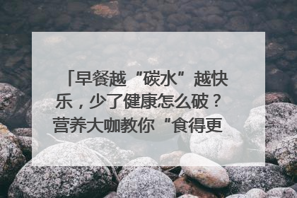 早餐越“碳水”越快乐，少了健康怎么破？营养大咖教你“食得更招积”｜第二期
