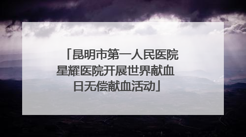 昆明市第一人民医院星耀医院开展世界献血日无偿献血活动