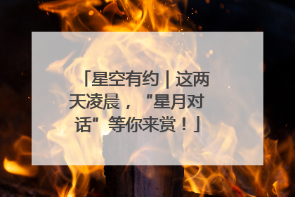 星空有约｜这两天凌晨，“星月对话”等你来赏！
