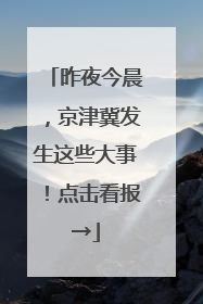 昨夜今晨，京津冀发生这些大事！点击看报→