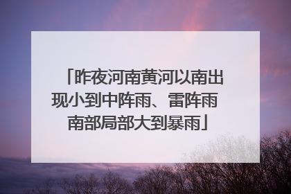 昨夜河南黄河以南出现小到中阵雨、雷阵雨 南部局部大到暴雨