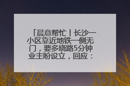晨意帮忙丨长沙一小区靠近地铁一侧无门，要多绕路5分钟业主盼设立，回应：意见不一致