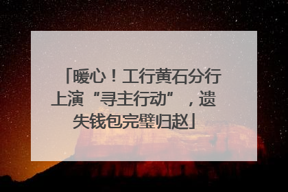 暖心！工行黄石分行上演“寻主行动”，遗失钱包完璧归赵