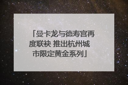 曼卡龙与德寿宫再度联袂 推出杭州城市限定黄金系列