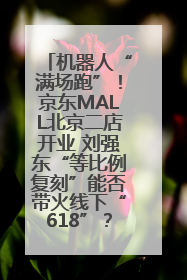 机器人“满场跑”！京东MALL北京二店开业 刘强东“等比例复刻”能否带火线下“618”？
