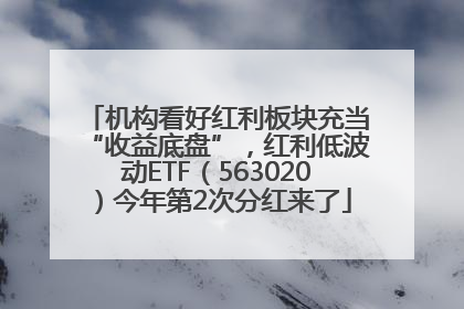 机构看好红利板块充当“收益底盘”，红利低波动ETF（563020）今年第2次分红来了