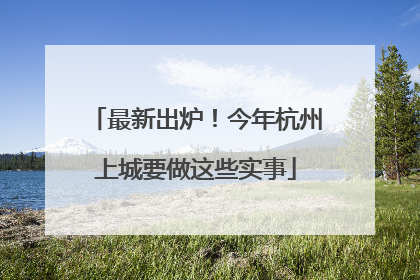 最新出炉！今年杭州上城要做这些实事
