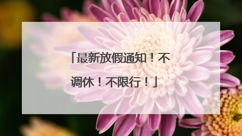 最新放假通知！不调休！不限行！
