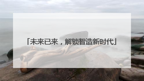 未来已来，解锁智造新时代