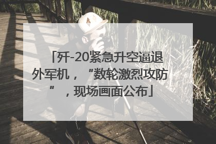歼-20紧急升空逼退外军机，“数轮激烈攻防”，现场画面公布